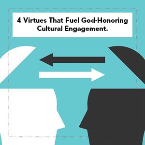 4 Virtues That Fuel God-Honoring Cultural Engagement