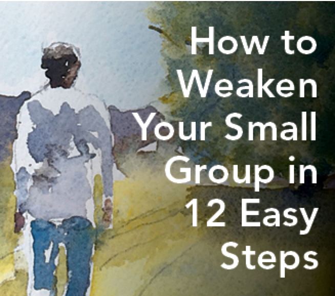Cripple Your Small Group’s Effectiveness in 12 Easy Steps