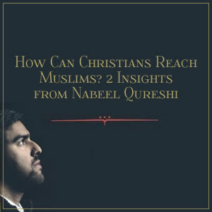 How Can Christians Reach Muslims? 2 Insights from Nabeel Qureshi