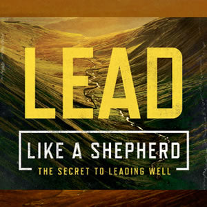 Lead Like A Shepherd: The Secret to Leading Well