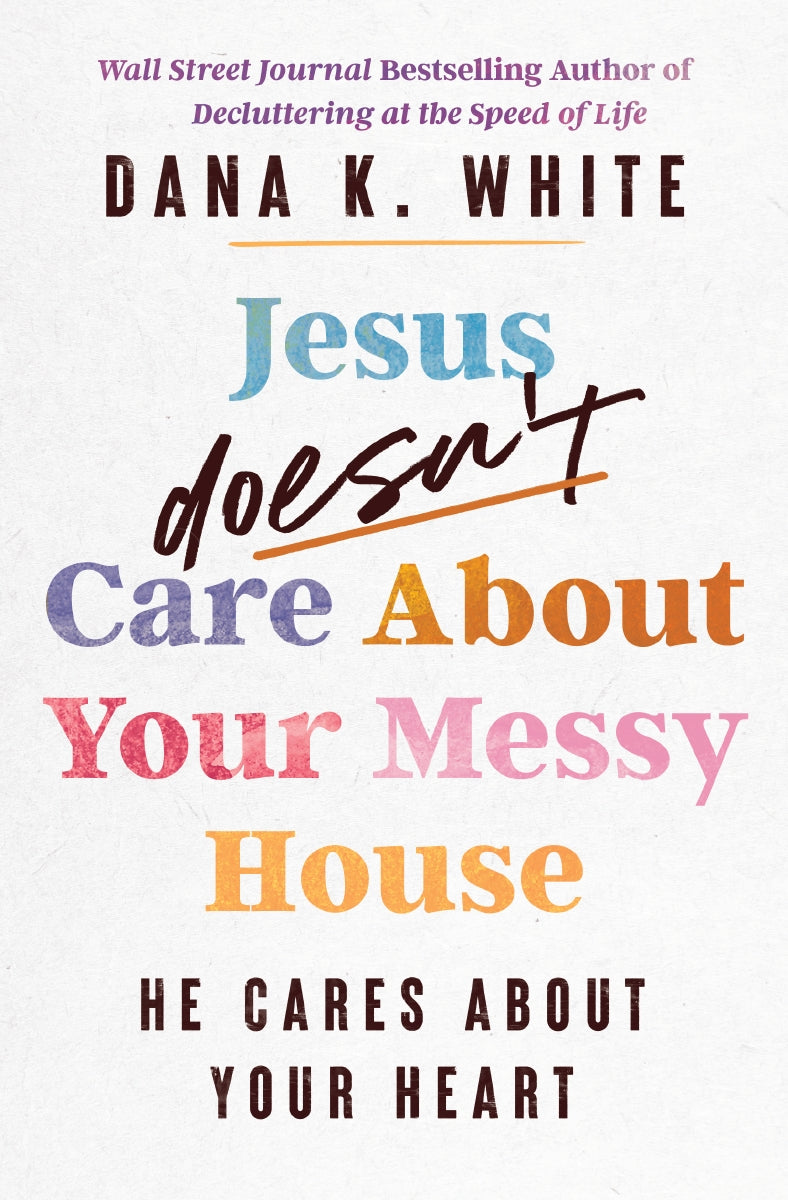 Jesus Doesn&rsquo;t Care About Your Messy House: He Cares About Your 