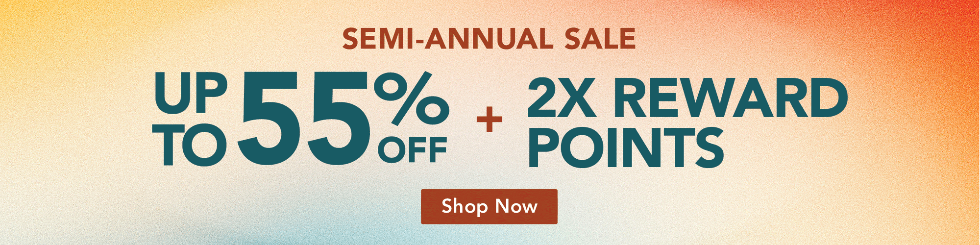 Last Chance - Semi-Annual Sale UP to 55% off + 2X Rewards Points