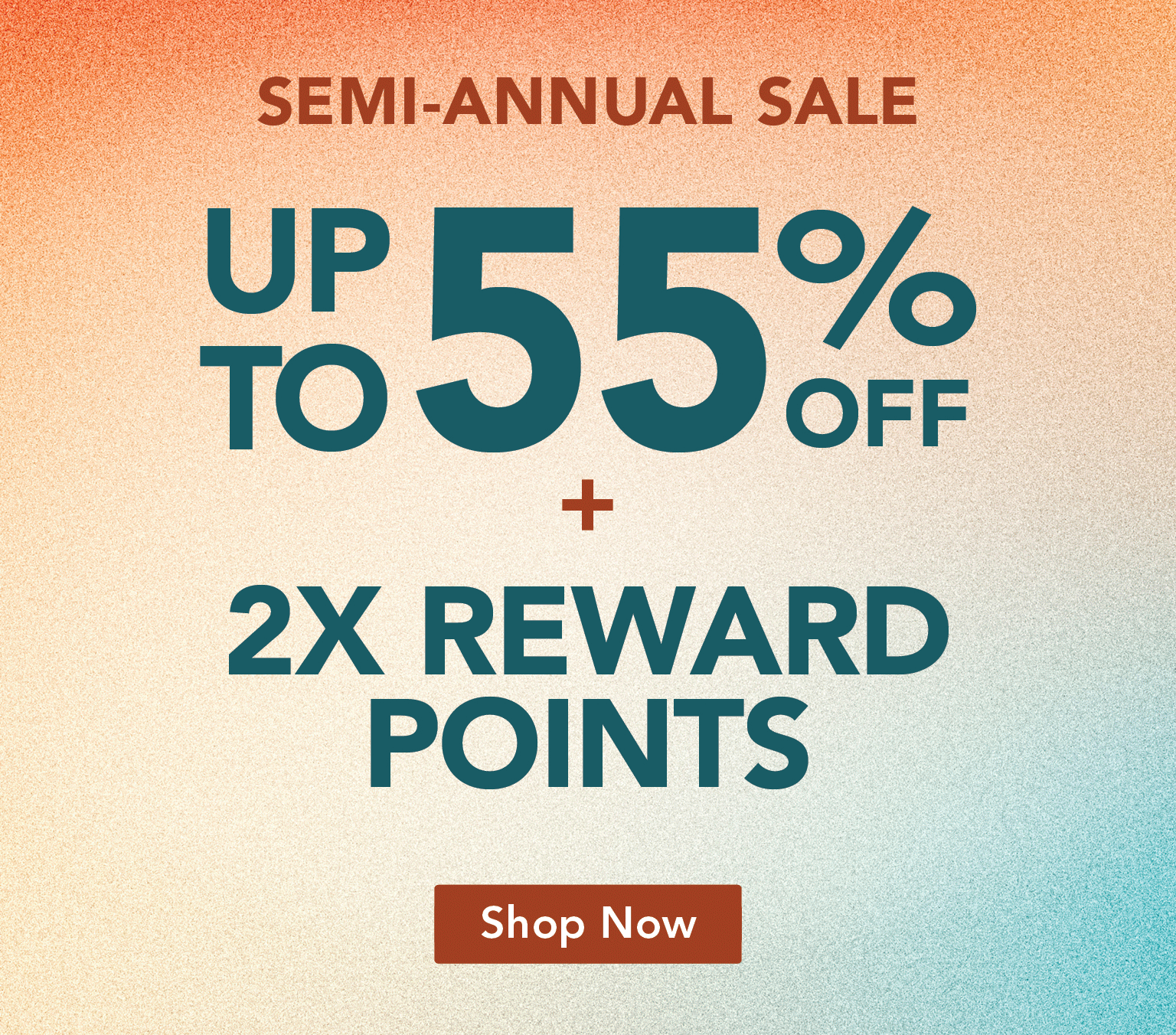 Last Chance - Semi-Annual Sale UP to 55% off + 2X Rewards Points