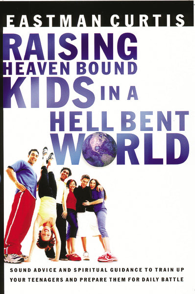 Raising Heaven Bound Kids in a Hell Bent World: Sound Advice and